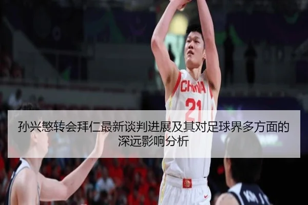 孙兴慜转会拜仁最新谈判进展及其对足球界多方面的深远影响分析